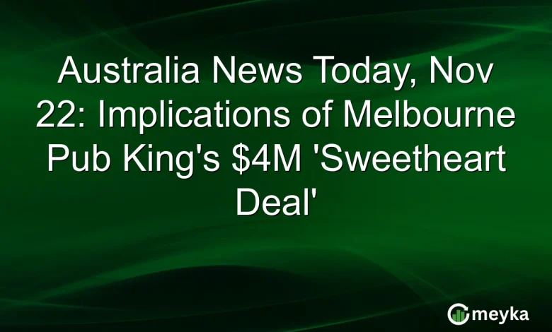 Australia News Today, Nov 22: Implications of Melbourne Pub King’s $4M ‘Sweetheart Deal’