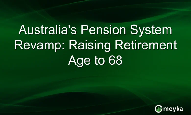 Australia’s Pension System Revamp: Raising Retirement Age to 68