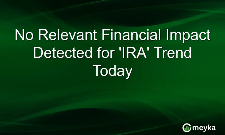 No Relevant Financial Impact Detected for ‘IRA’ Trend Today