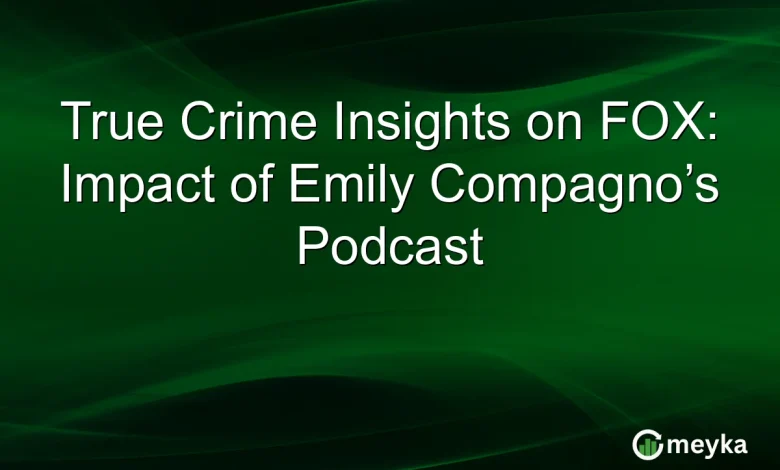True Crime Insights on FOX: Impact of Emily Compagno’s Podcast