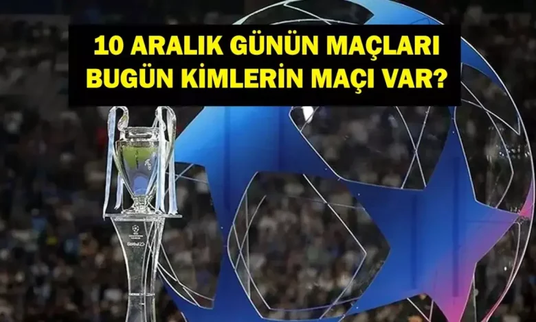 10 ARALIK GÜNÜN MAÇLARI: Bugün Hangi Maçlar Var? Şampiyonlar Ligi Maçları Hangi Kanalda, Saat Kaçta? İşte 10 Aralık Günün Maçları...