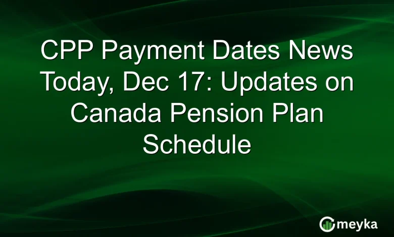 CPP Payment Dates News Today, Dec 17: Updates on Canada Pension Plan Schedule