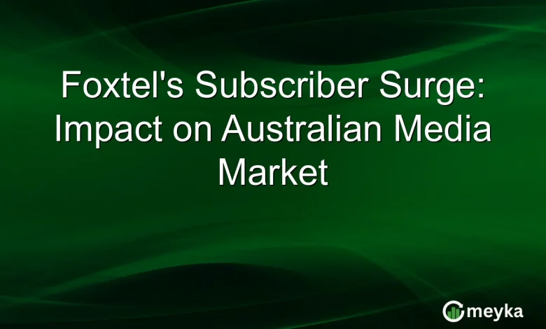 Foxtel's Subscriber Surge: Impact on Australian Media Market