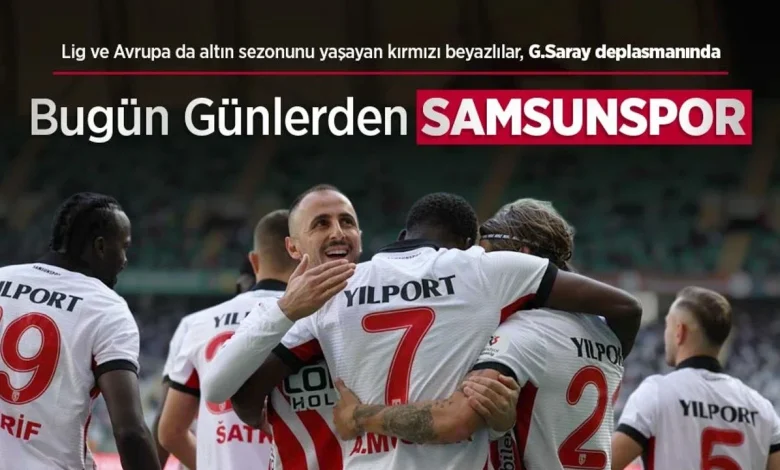 Lig ve Avrupa da altın sezonunu yaşayan kırmızı beyazlılar, G.Saray deplasmanında, Bugün Günlerden SAMSUNSPOR
