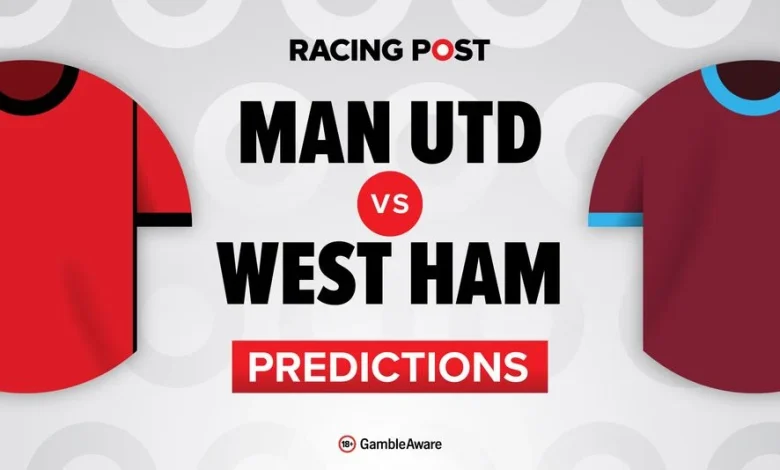 Manchester United vs West Ham predictions, team news, betting tips, odds and Bet Builder